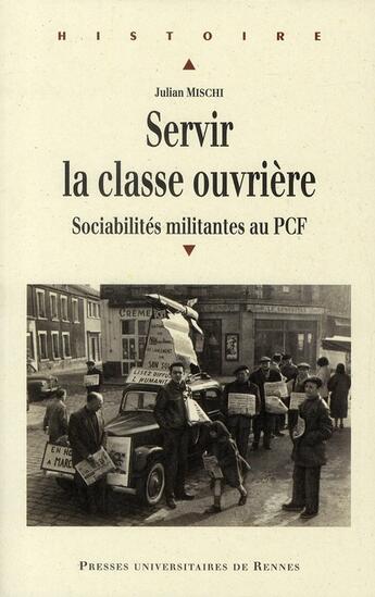 Couverture du livre « Servir la classe ouvrière ; sociabilités militantes au PCF » de Julian Mischi aux éditions Pu De Rennes