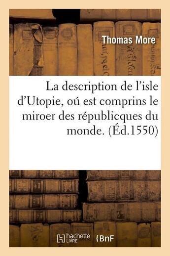 Couverture du livre « La description de l'isle d'Utopie, oú est comprins le miroer des républicques du monde. (Éd.1550) » de Thomas More aux éditions Hachette Bnf