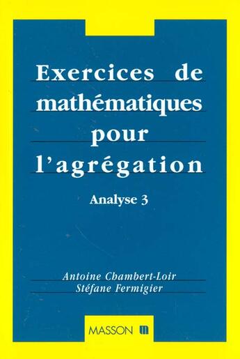 Couverture du livre « Les Exercices De Mathematiques Pour L'Agregation : Analyse T.3 » de Chambert-Loir et Fermigier aux éditions Elsevier-masson