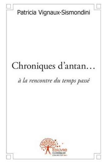 Couverture du livre « Chroniques d'antan... à la rencontre du temps passé » de Patricia Vignaux-Sismondini aux éditions Edilivre