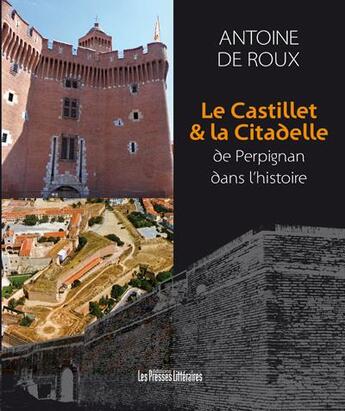 Couverture du livre « Le Castillet & la Citadelle de Perpignan dans l'histoire » de Antoine De Roux aux éditions Presses Litteraires