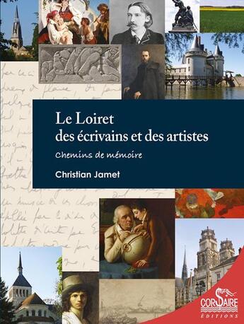 Couverture du livre « Le Loiret des écrivains et des artistes : chemins de mémoire » de Christian Jamet aux éditions Corsaire
