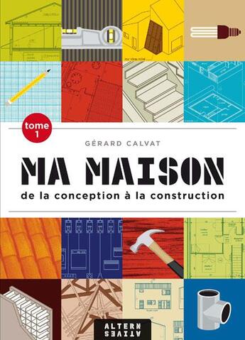 Couverture du livre « Ma maison Tome 1 ; de la conception à la construction » de Gerard Calvat aux éditions Alternatives