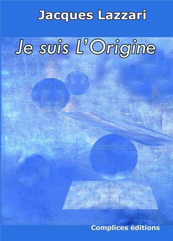 Couverture du livre « Je suis l'origine » de Jacques Lazzari aux éditions Complices