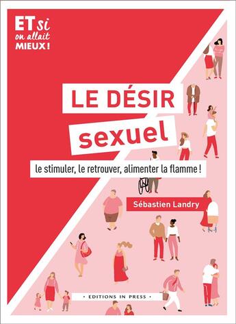 Couverture du livre « Le désir sexuel ; le stimuler, le retrouver, alimenter la flamme ! » de Sebastien Landry aux éditions In Press