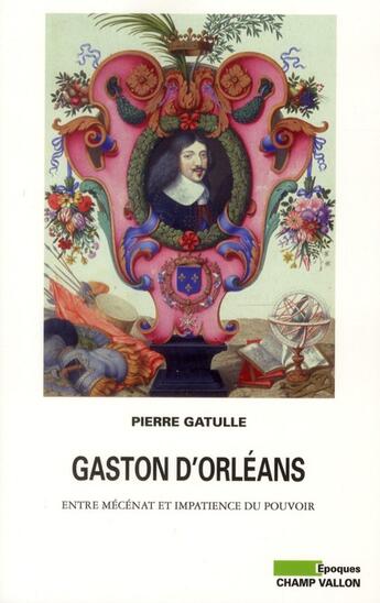 Couverture du livre « Gaston d'Orléans ; entre mécénat et impatience du pouvoir » de Pierre Gatulle aux éditions Champ Vallon