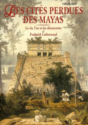 Couverture du livre « Les cités perdues des mayas ; la vie, l'Art et les découvertes de Frederick Catherwood » de Bourbon Fabio et Frederick Catherwood aux éditions White Star