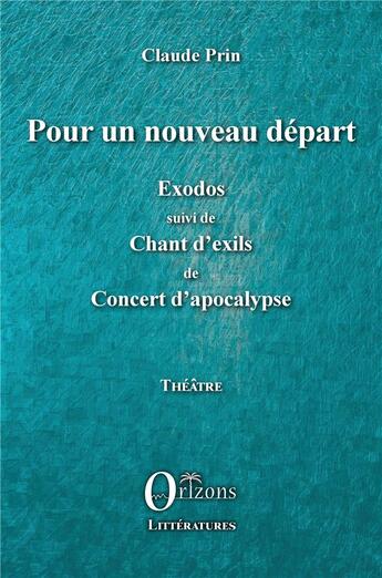Couverture du livre « Pour un nouveau départ : exodos ; chant d'exils de concert d'apocalypse » de Claude Prin aux éditions Orizons