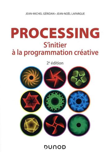 Couverture du livre « Processing ; s'initier à la programmation créative (2e édition) » de Jean-Noel Lafargue et Jean-Michel Geridan aux éditions Dunod