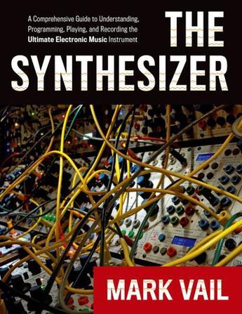 Couverture du livre « The Synthesizer: A Comprehensive Guide to Understanding, Programming, » de Vail Mark aux éditions Oxford University Press Usa