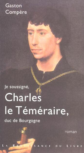Couverture du livre « Je soussigne charles le temeraire duc de bourgogne » de Gaston Compere aux éditions Renaissance Du Livre