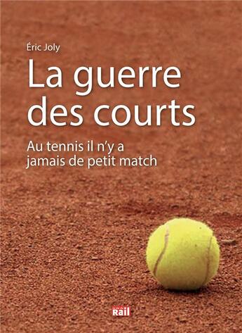 Couverture du livre « La guerre des courts ; au tennis il n'y a jamais de petit match » de Eric Joly aux éditions La Vie Du Rail