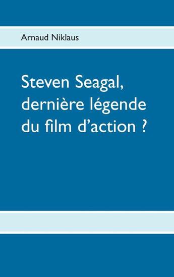 Couverture du livre « Steven Seagal, dernière légende du film d'action ? » de Arnaud Niklaus aux éditions Books On Demand