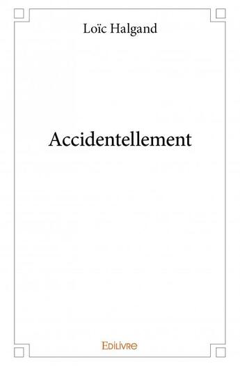 Couverture du livre « Accidentellement » de Loic Halgand aux éditions Edilivre