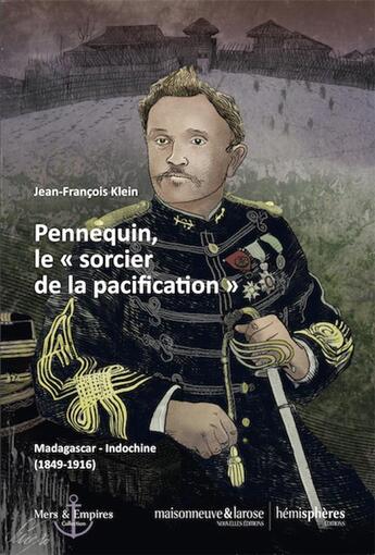 Couverture du livre « Pennequin, le sorcier de la pacification ; Madagascar-Indochine [1849-1916] » de Jean-Francois Klein aux éditions Hemispheres