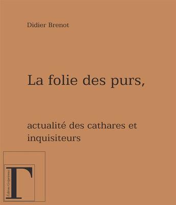 Couverture du livre « La folie des purs ; actualité des cathares et inquisiteurs » de Didier Brenot aux éditions Gregoriennes