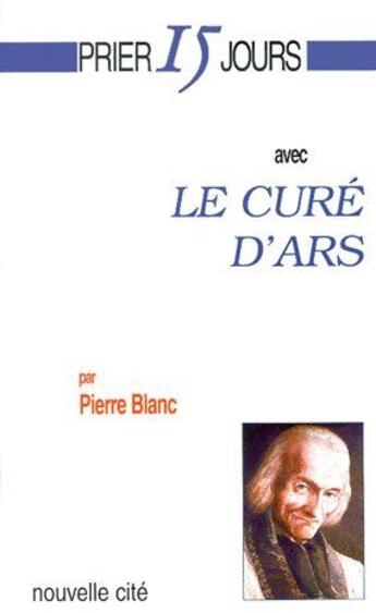 Couverture du livre « Prier 15 jours avec... : le curé d'Ars (3e édition) » de Pierre Blanc aux éditions Nouvelle Cite