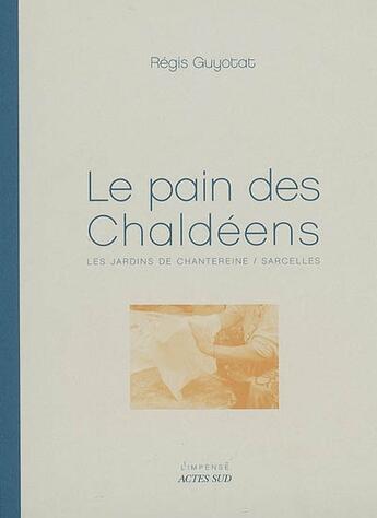 Couverture du livre « Le pain des chaldéens ; les jardins de chantereine, sarcelles » de Regis Guyotat aux éditions Actes Sud