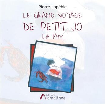 Couverture du livre « Les grands voyages de Petit Jo ; la mer » de Pierre Lapebie aux éditions Amalthee