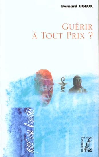 Couverture du livre « Guérir à tout prix » de Bernard Ugeux aux éditions Editions De L'atelier