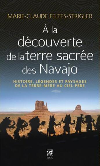Couverture du livre « À la découverte de la terre sacrée des Navajo : histoire, légendes et paysages de la terre mère au ciel père » de Marie-Claude Feltes-Strigler aux éditions Vega