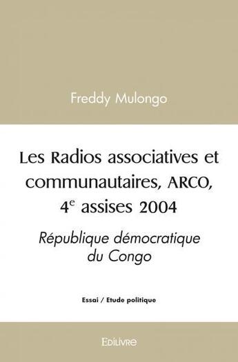 Couverture du livre « Les radios associatives et communautaires, arco, 4e assises 2004 - republique democratique du congo » de Freddy Mulongo aux éditions Edilivre