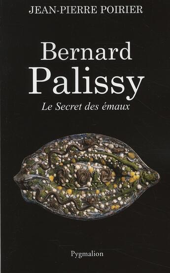 Couverture du livre « Bernard Palissy ; le secret des émaux » de Jean-Pierre Poirier aux éditions Pygmalion