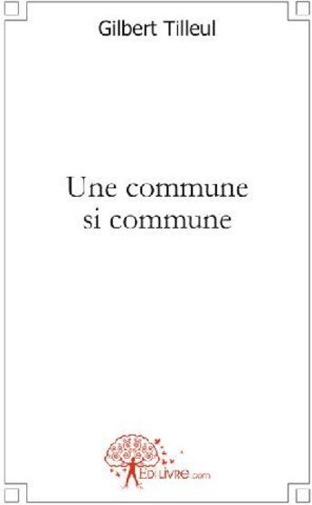 Couverture du livre « Une commune si commune » de Gilbert Tilleul aux éditions Edilivre