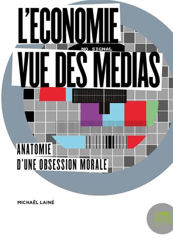 Couverture du livre « L'économie vue des médias ; anatomie d'une obsession morale » de Michael Laine aux éditions Bord De L'eau