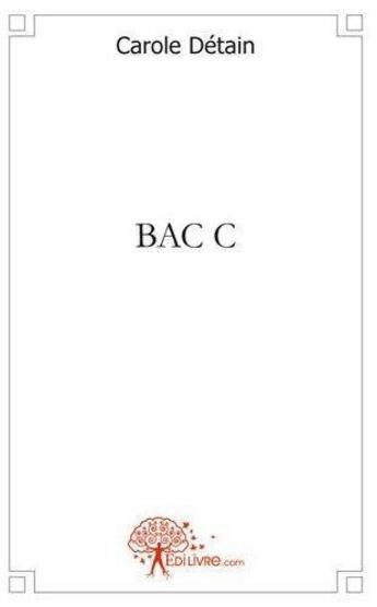 Couverture du livre « Bac c » de Carole Detain aux éditions Edilivre