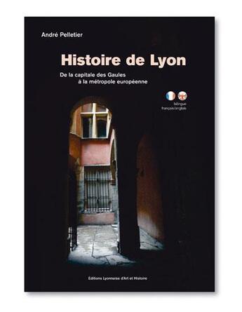 Couverture du livre « Histoire de Lyon ; de la capitale des Gaules à la métropole européenne » de Andre Pelletier aux éditions Elah