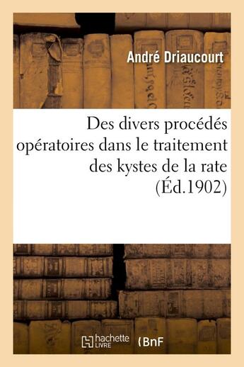 Couverture du livre « Des divers procedes operatoires dans le traitement des kystes de la rate » de Driaucourt Andre aux éditions Hachette Bnf