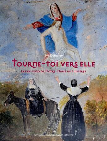Couverture du livre « Tourne-toi vers elle ; les ex-voto de Notre-Dame de Lumières » de Eve Duperray aux éditions Actes Sud