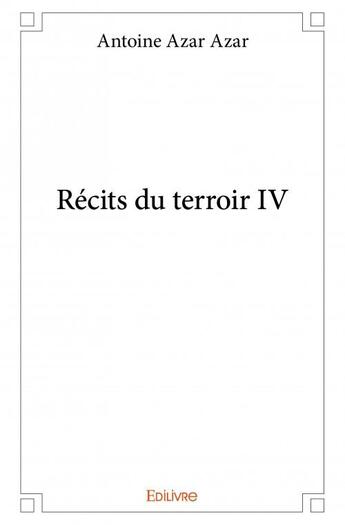 Couverture du livre « Récits du terroir IV » de Antoine Azar Azar aux éditions Edilivre