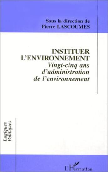Couverture du livre « Instituer l'environnement - vingt-cinq ans d'administration de l'environnement » de Pierre Lascoumes et Collectif aux éditions L'harmattan