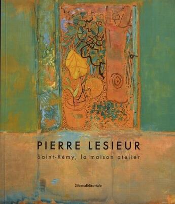 Couverture du livre « Pierre Lesieur ; Saint-Rémy, la maison atelier » de  aux éditions Silvana