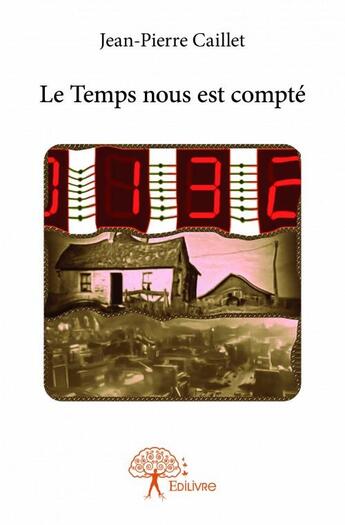 Couverture du livre « Le temps nous est compté » de Jean-Pierre Caillet aux éditions Edilivre