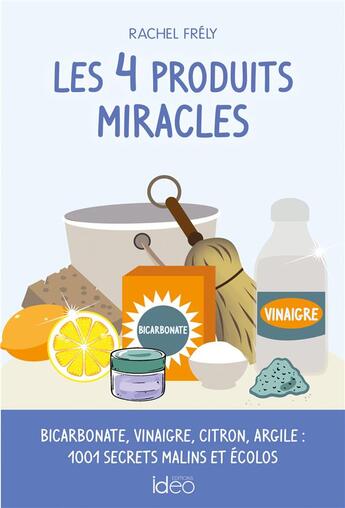 Couverture du livre « Les 4 produits miracles ; bicarbonate, vinaigre, citron, argile : 1001 secrets malins et écolos » de Rachel Frely aux éditions Ideo