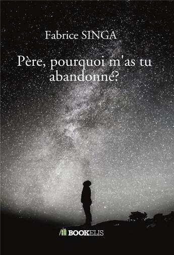 Couverture du livre « Père, pourquoi m'as tu abandonné ? » de Fabrice Singa aux éditions Bookelis