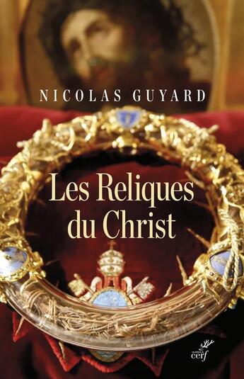 Couverture du livre « Les reliques du Christ : une histoire du sacré en Occident » de Nicolas Guyard aux éditions Cerf
