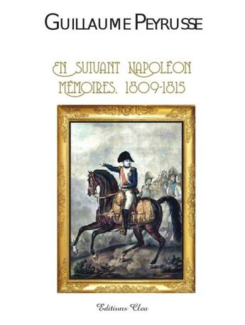 Couverture du livre « Guillaume Peyrusse ; en suivant Napoléon ; mémoires 1809-1815 » de Christophe Bourachot aux éditions Clea