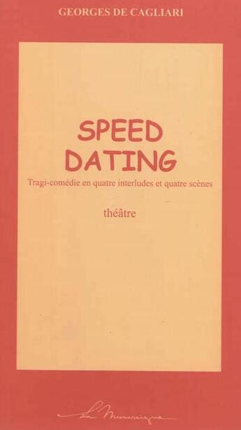 Couverture du livre « Speed dating : tragi-comédie en quatre interludes et quatre scènes » de Georges De Cagliari aux éditions La Musaraigne