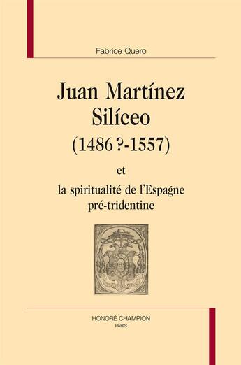 Couverture du livre « Juan Martínez Silíceo (1486 ? - 1557) et la spiritualité de l'Espagne pré-tridentine » de Fabrice Quero aux éditions Honore Champion