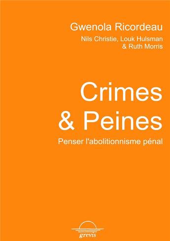 Couverture du livre « Crimes et peines : penser l'abolitionnisme pénal » de Gwenola Ricordeau et Nils Christie et Louk Hulsman et Ruth Morris aux éditions Grevis