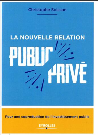 Couverture du livre « La nouvelle relation public-privé ; pour une coproduction de l'investissement public » de Christophe Soisson aux éditions Eyrolles