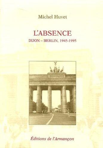 Couverture du livre « L'absence ; Dijon-Berlin, 1945-1995 » de Huvet aux éditions Armancon