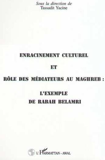 Couverture du livre « Enracinement culturel et rôle des mediateurs au Maghreb : l'exemple de rabah belamri » de Tassadit Yacine aux éditions L'harmattan