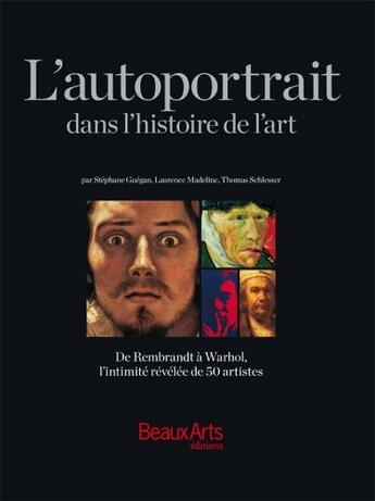 Couverture du livre « L'autoportrait dans l'histoire de l'art ; de Rembrandt à Warhol, l'intimité révélée de 50 artistes » de  aux éditions Beaux Arts Editions