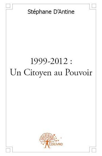 Couverture du livre « 1999-2012 ; un citoyen au pouvoir » de Stephane D' Antine aux éditions Edilivre