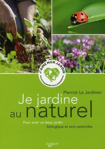 Couverture du livre « Je jardine au naturel ; pour avoir un beau jardin biologique et sans pesticides » de Pierrick Le Jardinier aux éditions De Vecchi
